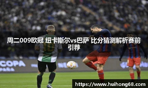 周二009欧冠 纽卡斯尔vs巴萨 比分猜测解析赛前引荐